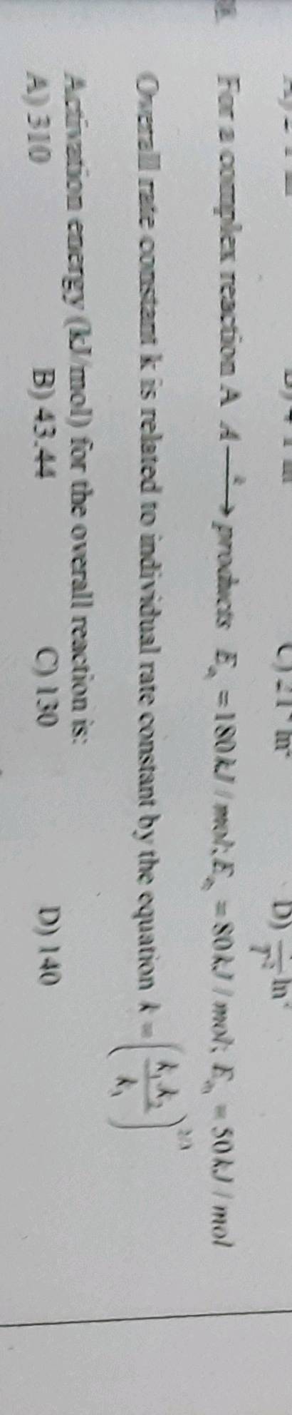 For a complex reaction A k products Ea1 = 180 kJ/mol ; Ea2 = 80 kJ/mol ...